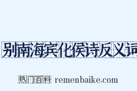 别南海宾化侯诗反义词是什么意思的图片